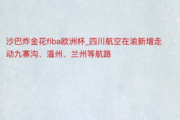 沙巴炸金花fiba欧洲杯_四川航空在渝新增走动九寨沟、温州、兰州等航路