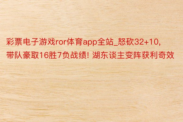 彩票电子游戏ror体育app全站_怒砍32+10, 带队豪取16胜7负战绩! 湖东谈主变阵获利奇效