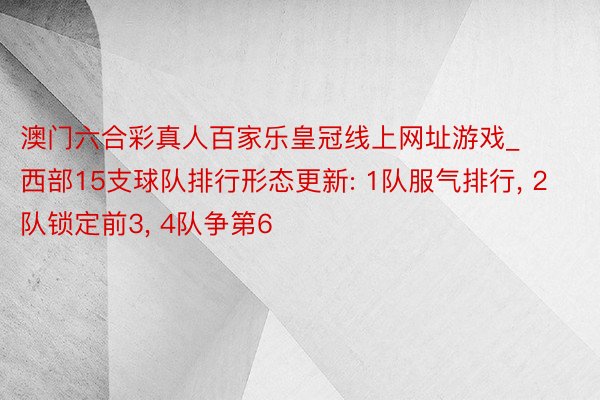 澳门六合彩真人百家乐皇冠线上网址游戏_西部15支球队排行形态更新: 1队服气排行, 2队锁定前3, 4队争第6