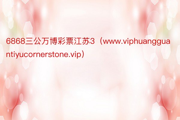 6868三公万博彩票江苏3（www.viphuangguantiyucornerstone.vip）