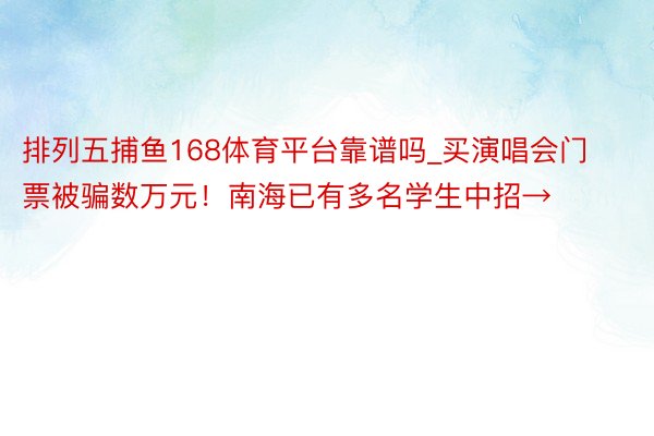 排列五捕鱼168体育平台靠谱吗_买演唱会门票被骗数万元！南海已有多名学生中招→