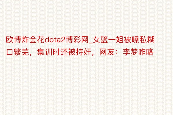 欧博炸金花dota2博彩网_女篮一姐被曝私糊口繁芜，集训时还被持奸，网友：李梦咋咯