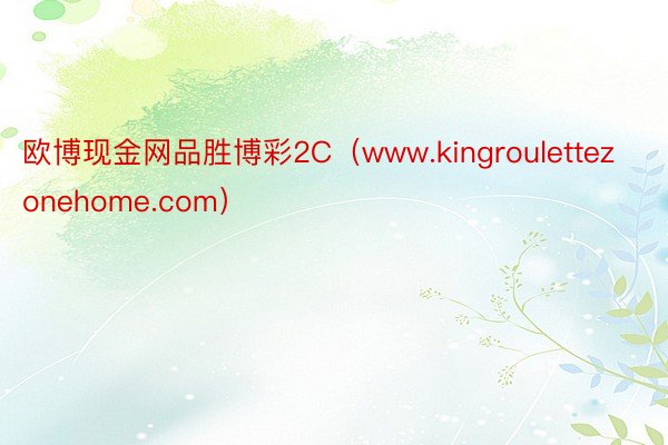欧博现金网品胜博彩2C（www.kingroulettezonehome.com）
