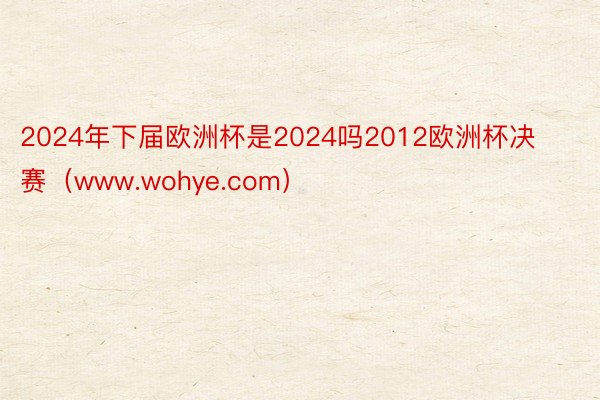 2024年下届欧洲杯是2024吗2012欧洲杯决赛（www.wohye.com）