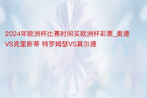 2024年欧洲杯比赛时间买欧洲杯彩票_奥德VS克里斯蒂 特罗姆瑟VS莫尔德