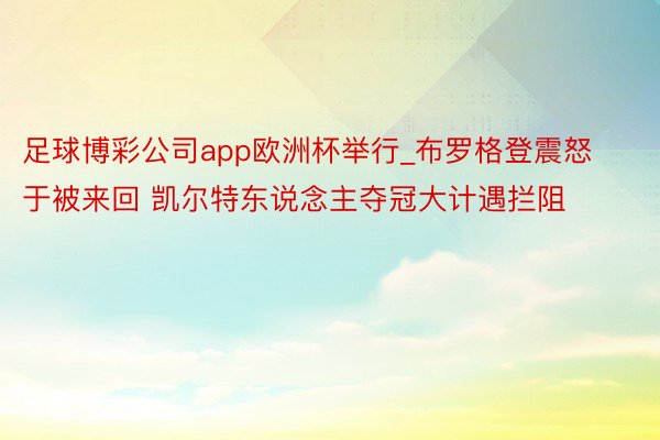 足球博彩公司app欧洲杯举行_布罗格登震怒于被来回 凯尔特东说念主夺冠大计遇拦阻