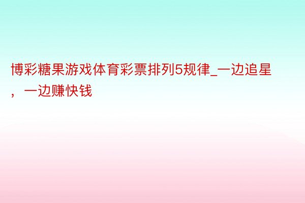 博彩糖果游戏体育彩票排列5规律_一边追星，一边赚快钱